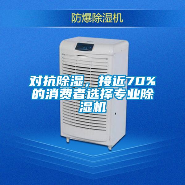 對(duì)抗除濕，接近70%的消費(fèi)者選擇專業(yè)除濕機(jī)