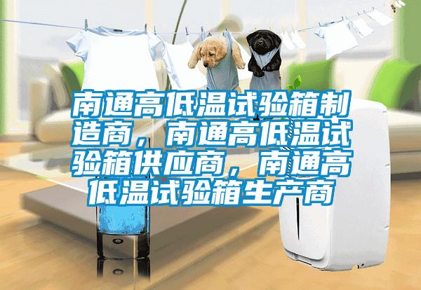 南通高低溫試驗箱制造商，南通高低溫試驗箱供應商，南通高低溫試驗箱生產商