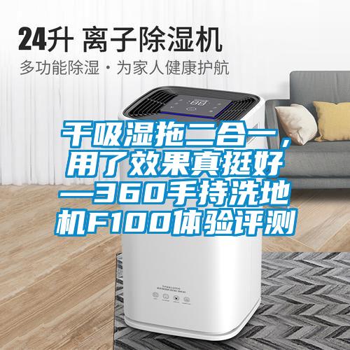 干吸濕拖二合一，用了效果真挺好—360手持洗地機(jī)F100體驗評測