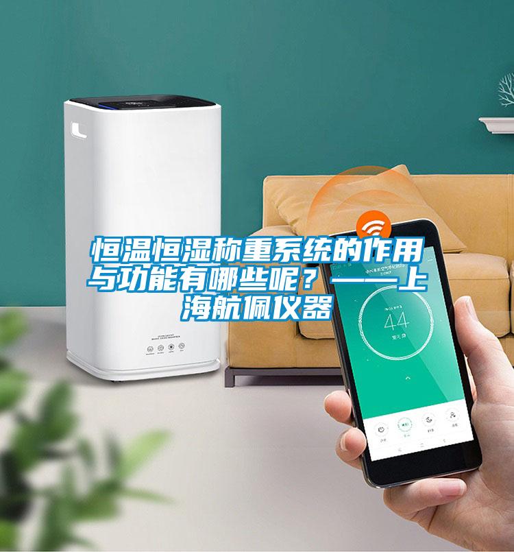 恒溫恒濕稱重系統的作用與功能有哪些呢？——上海航佩儀器