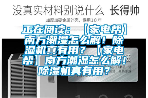 正在閱讀：【家電幫】南方潮濕怎么解！除濕機(jī)真有用？【家電幫】南方潮濕怎么解！除濕機(jī)真有用？