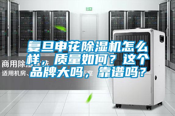 復(fù)旦申花除濕機(jī)怎么樣，質(zhì)量如何？這個(gè)品牌大嗎，靠譜嗎？