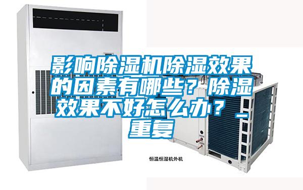 影響除濕機除濕效果的因素有哪些?除濕效果不好怎么辦?_重復