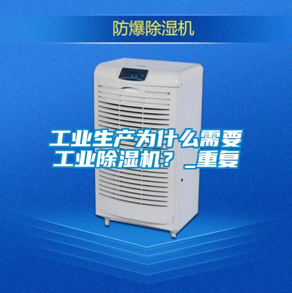工業(yè)生產(chǎn)為什么需要工業(yè)除濕機？_重復