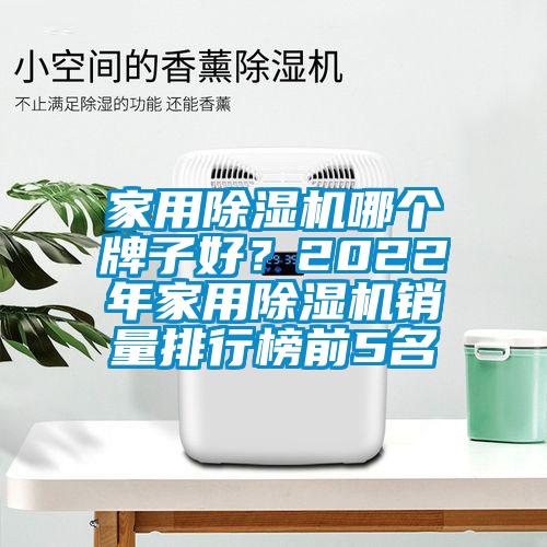 家用除濕機哪個牌子好？2022年家用除濕機銷量排行榜前5名