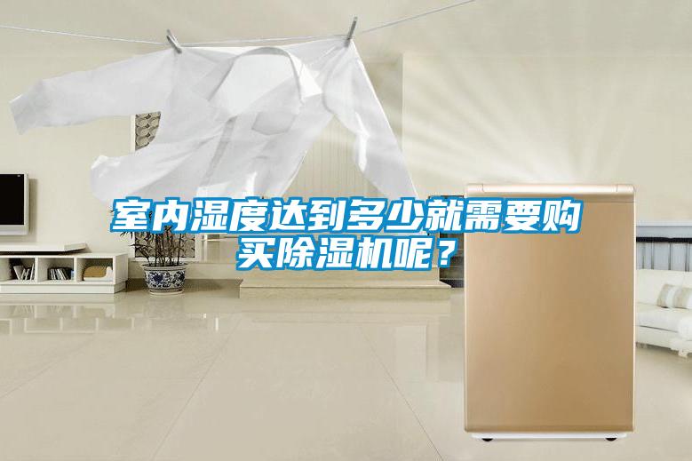 室內(nèi)濕度達(dá)到多少就需要購(gòu)買(mǎi)除濕機(jī)呢？