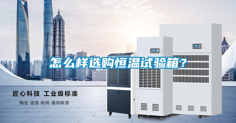 怎么樣選購(gòu)恒溫試驗(yàn)箱？