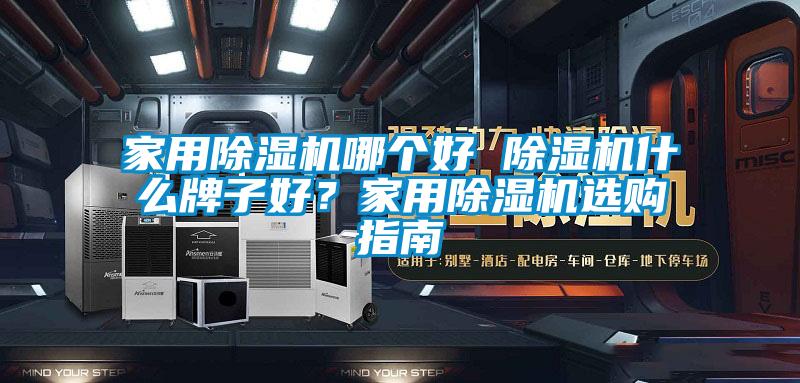 家用除濕機哪個好 除濕機什么牌子好？家用除濕機選購指南