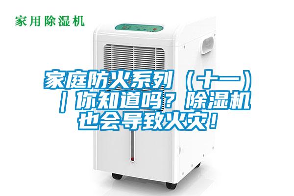 家庭防火系列（十一）｜你知道嗎？除濕機(jī)也會導(dǎo)致火災(zāi)！