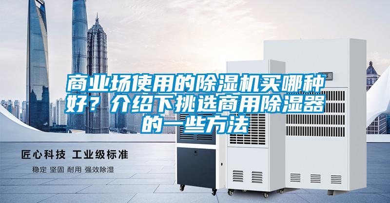 商業(yè)場使用的除濕機(jī)買哪種好？介紹下挑選商用除濕器的一些方法