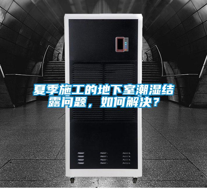 夏季施工的地下室潮濕結露問題，如何解決？