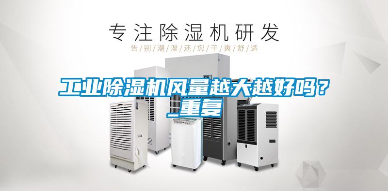 工業除濕機風量越大越好嗎？_重復