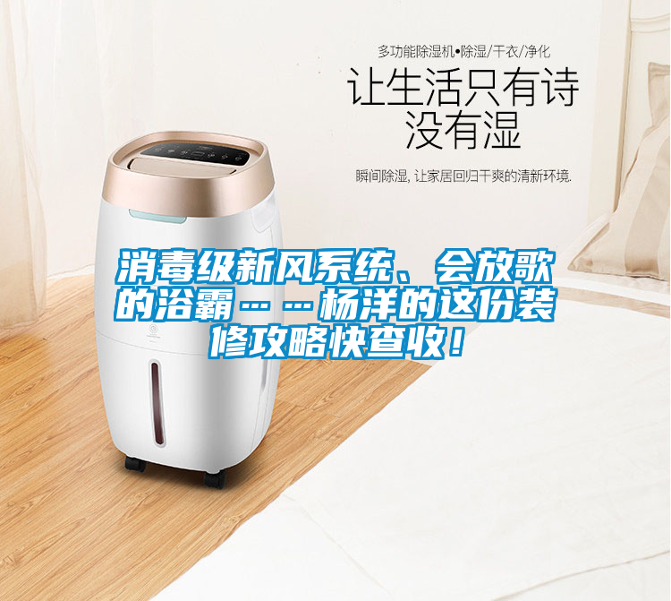 消毒級新風系統、會放歌的浴霸……楊洋的這份裝修攻略快查收！