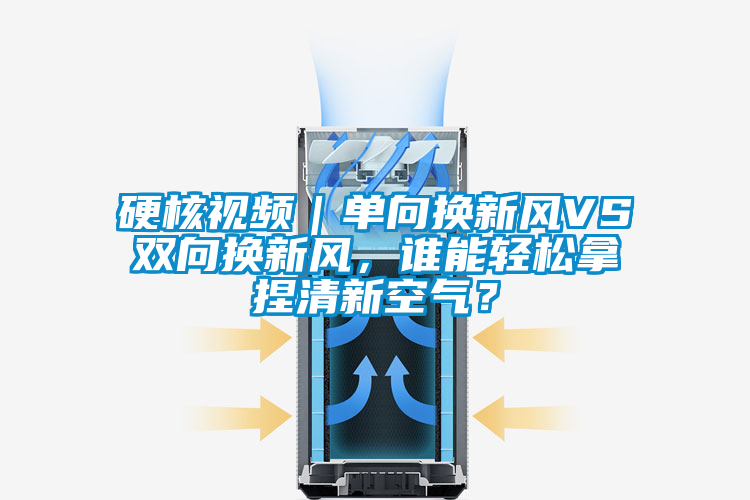 硬核視頻｜單向換新風VS雙向換新風，誰能輕松拿捏清新空氣？