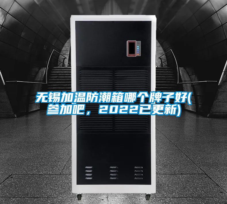 無錫加溫防潮箱哪個牌子好(參加吧，2022已更新)