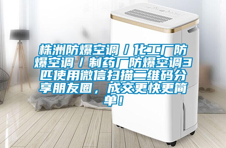 株洲防爆空調/化工廠防爆空調/制藥廠防爆空調3匹使用微信掃描二維碼分享朋友圈,成交更快更簡單!