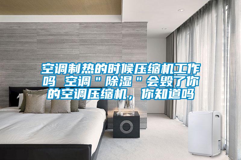 空調制熱的時候壓縮機工作嗎 空調＂除濕＂會毀了你的空調壓縮機，你知道嗎