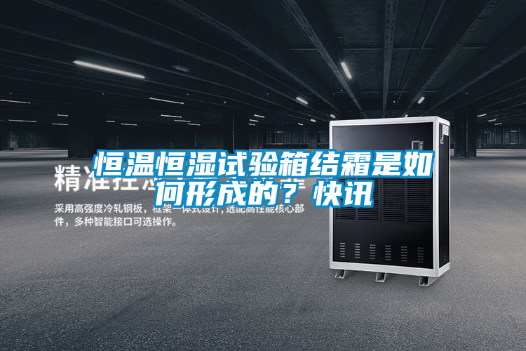 恒溫恒濕試驗箱結霜是如何形成的？快訊