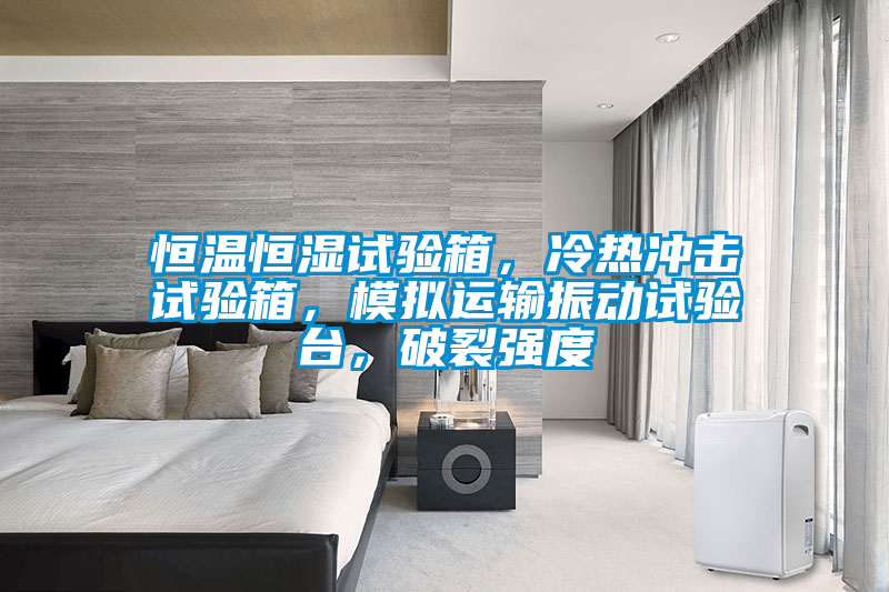 恒溫恒濕試驗(yàn)箱，冷熱沖擊試驗(yàn)箱，模擬運(yùn)輸振動(dòng)試驗(yàn)臺，破裂強(qiáng)度