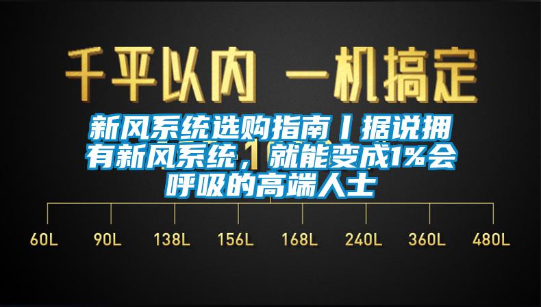 新風系統(tǒng)選購指南丨據(jù)說擁有新風系統(tǒng)，就能變成1%會呼吸的高端人士