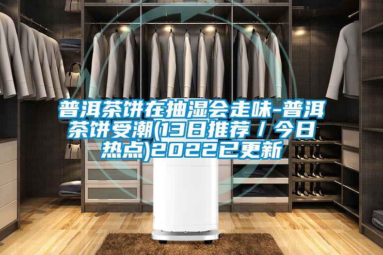 普洱茶餅在抽濕會走味-普洱茶餅受潮(13日推薦／今日熱點(diǎn))2022已更新