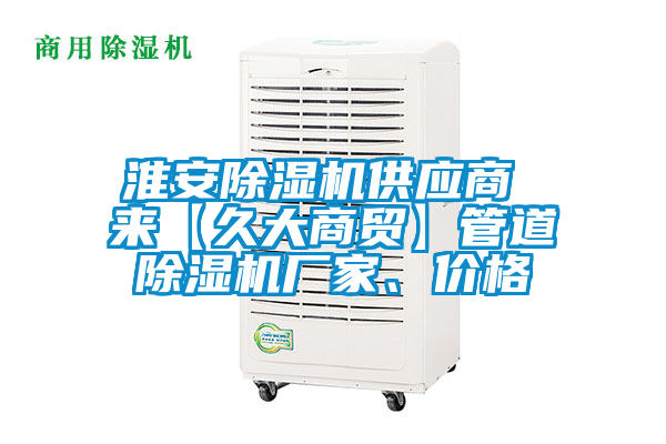 淮安除濕機(jī)供應(yīng)商 來(lái)【久大商貿(mào)】管道除濕機(jī)廠家、價(jià)格