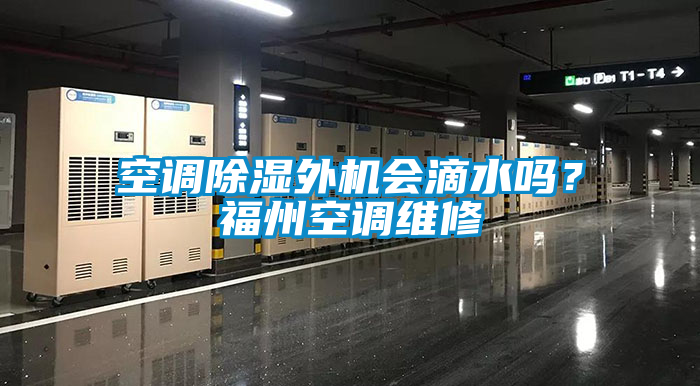 空調(diào)除濕外機(jī)會(huì)滴水嗎？福州空調(diào)維修