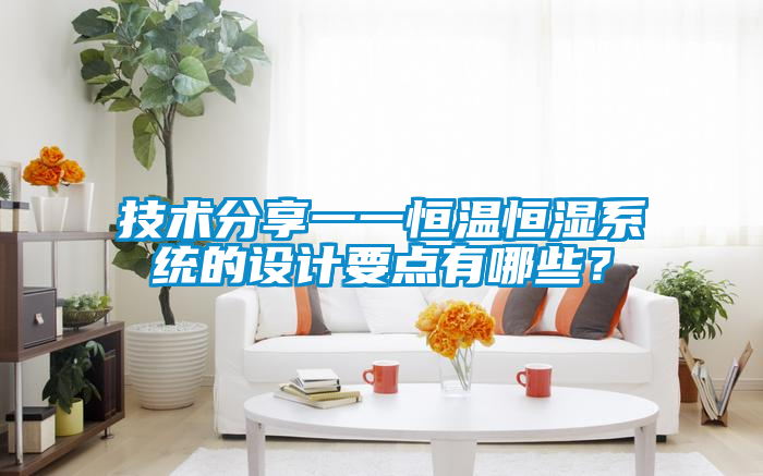 技術分享一一恒溫恒濕系統的設計要點有哪些？
