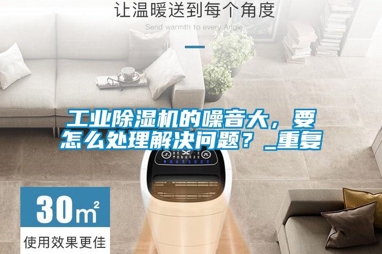 工業除濕機的噪音大，要怎么處理解決問題？_重復