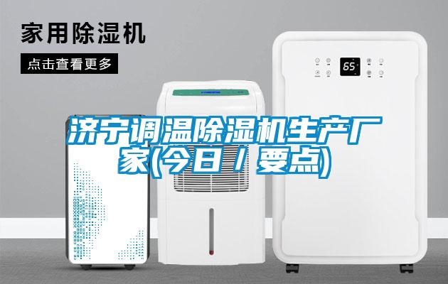 濟(jì)寧調(diào)溫除濕機(jī)生產(chǎn)廠(chǎng)家(今日／要點(diǎn))