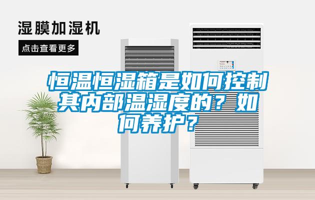 恒溫恒濕箱是如何控制其內部溫濕度的？如何養(yǎng)護？