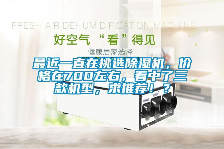 最近一直在挑選除濕機，價格在700左右，看中了三款機型，求推薦??？