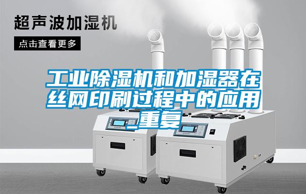 工業(yè)除濕機和加濕器在絲網(wǎng)印刷過程中的應(yīng)用_重復