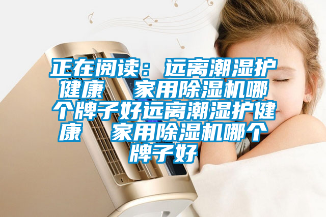 正在閱讀:遠(yuǎn)離潮濕護(hù)健康 家用除濕機(jī)哪個(gè)牌子好遠(yuǎn)離潮濕護(hù)健康 家用除濕機(jī)哪個(gè)牌子好