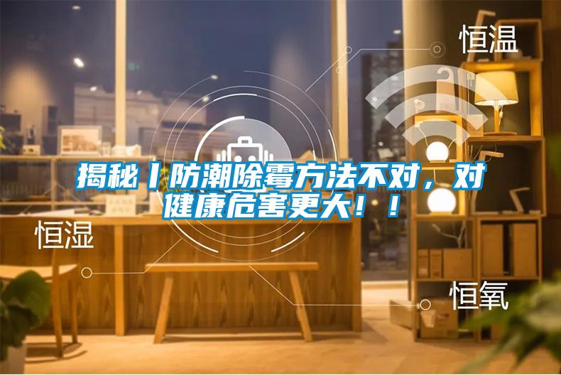 揭秘丨防潮除霉方法不對，對健康危害更大??！