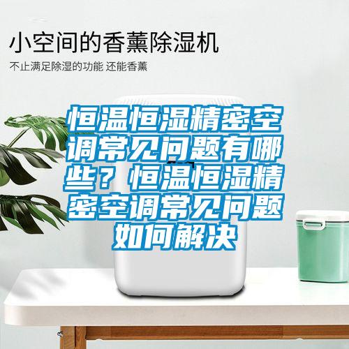恒溫恒濕精密空調(diào)常見問題有哪些？恒溫恒濕精密空調(diào)常見問題如何解決