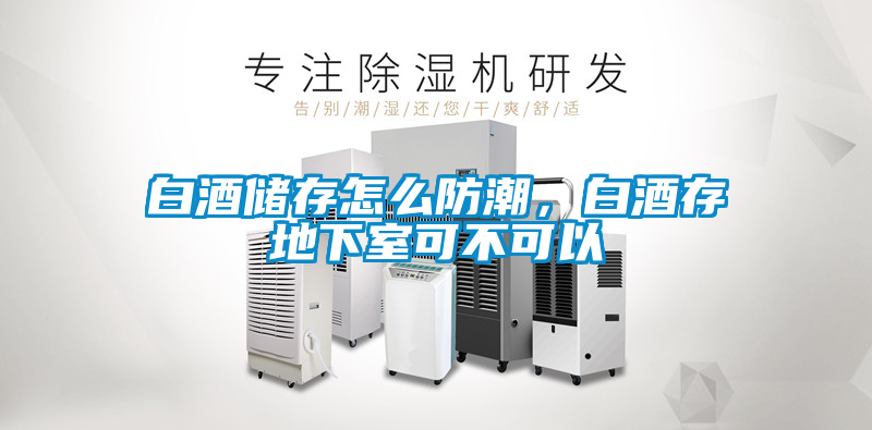 白酒儲(chǔ)存怎么防潮，白酒存地下室可不可以