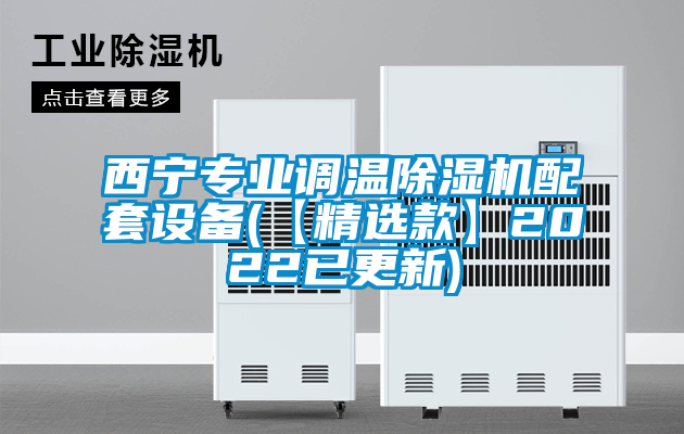 西寧專業(yè)調(diào)溫除濕機配套設(shè)備(【精選款】2022已更新)