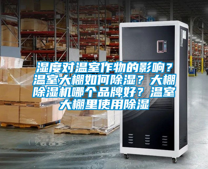 濕度對溫室作物的影響？溫室大棚如何除濕？大棚除濕機(jī)哪個(gè)品牌好？溫室大棚里使用除濕