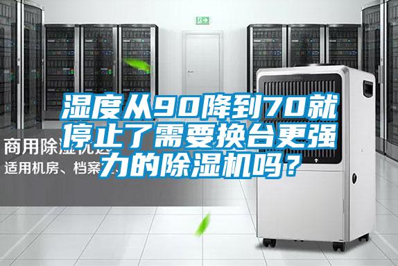 濕度從90降到70就停止了需要換臺更強力的除濕機嗎？