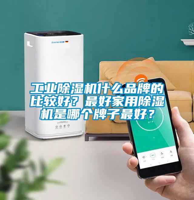 工業(yè)除濕機什么品牌的比較好？最好家用除濕機是哪個牌子最好？