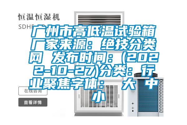 廣州市高低溫試驗箱廠家來源：絕技分類網(wǎng) 發(fā)布時間：(2022-10-27)分類：行業(yè)聚焦字體： 大 中 小