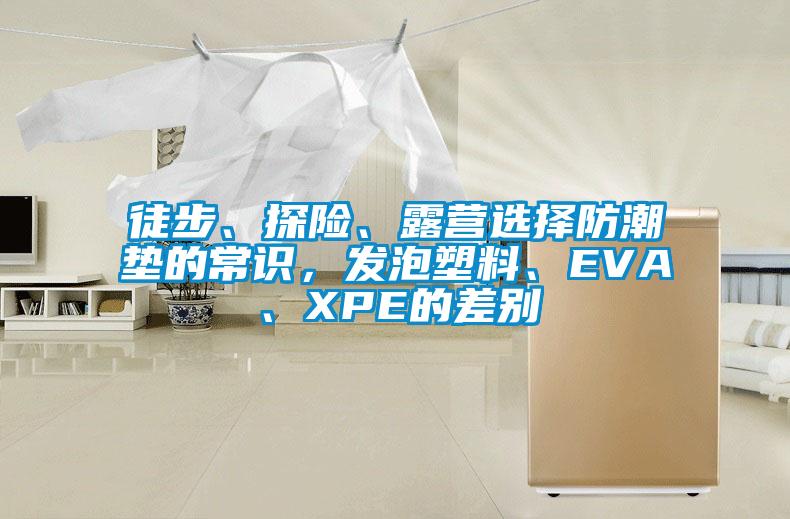 徒步、探險(xiǎn)、露營(yíng)選擇防潮墊的常識(shí)，發(fā)泡塑料、EVA、XPE的差別