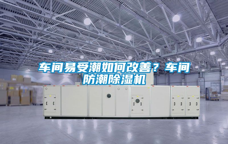 車(chē)間易受潮如何改善？車(chē)間防潮除濕機(jī)