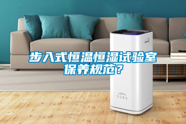 步入式恒溫恒濕試驗室保養(yǎng)規(guī)范？