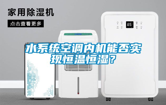水系統空調內機能否實現恒溫恒濕？
