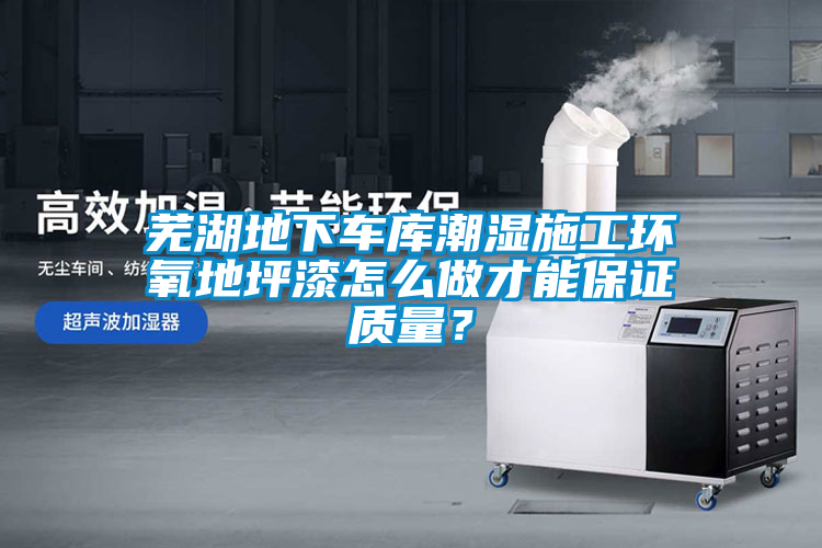 蕪湖地下車庫潮濕施工環(huán)氧地坪漆怎么做才能保證質(zhì)量？
