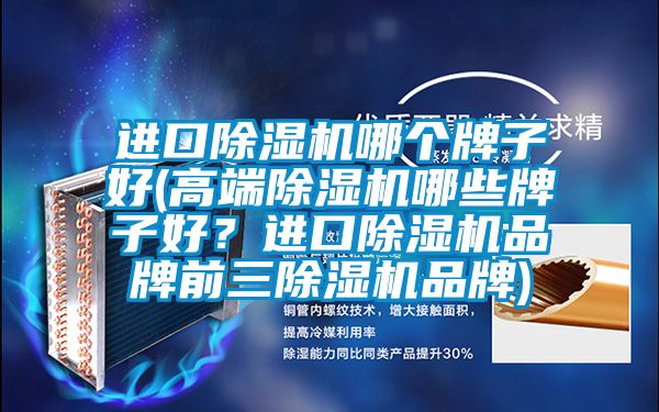 進口除濕機哪個牌子好(高端除濕機哪些牌子好？進口除濕機品牌前三除濕機品牌)