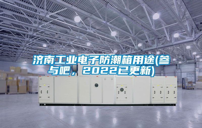 濟南工業電子防潮箱用途(參與吧，2022已更新)
