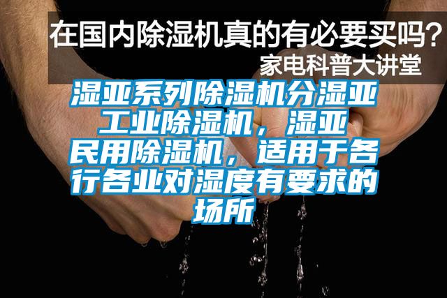濕亞系列除濕機(jī)分濕亞 工業(yè)除濕機(jī),濕亞 民用除濕機(jī),適用于各行各業(yè)對(duì)濕度有要求的場(chǎng)所